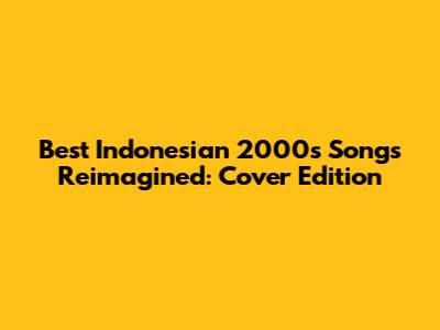 Best Indonesian 2000s Songs Reimagined: Cover Edition
