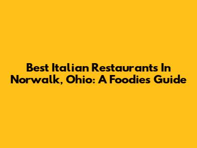 Best Italian Restaurants In Norwalk, Ohio: A Foodie's Guide