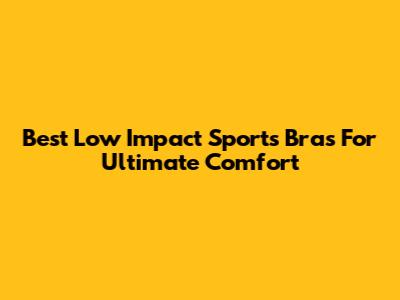 Best Low Impact Sports Bras For Ultimate Comfort
