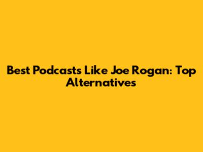 Best Podcasts Like Joe Rogan: Top Alternatives