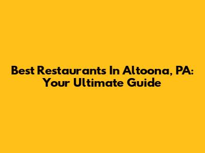 Best Restaurants In Altoona, PA: Your Ultimate Guide
