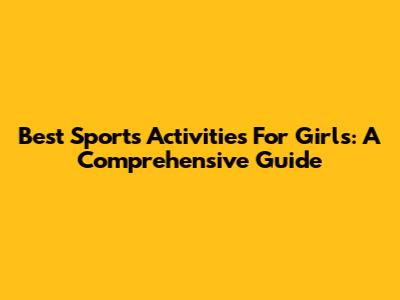 Best Sports Activities For Girls: A Comprehensive Guide