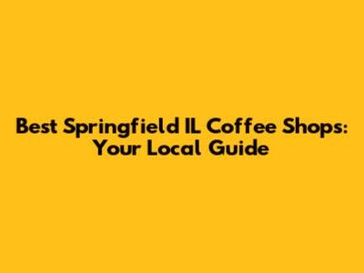 Best Springfield IL Coffee Shops: Your Local Guide