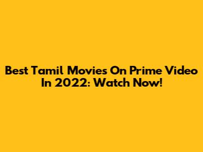 Best Tamil Movies On Prime Video In 2022: Watch Now!