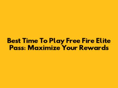 Best Time To Play Free Fire Elite Pass: Maximize Your Rewards