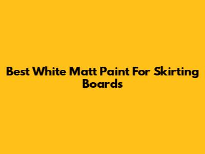 Best White Matt Paint For Skirting Boards