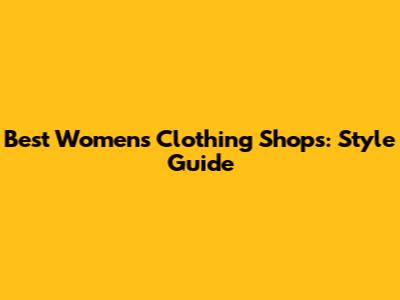 Best Women's Clothing Shops: Style Guide