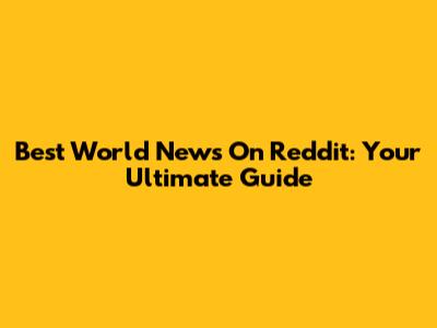 Best World News On Reddit: Your Ultimate Guide