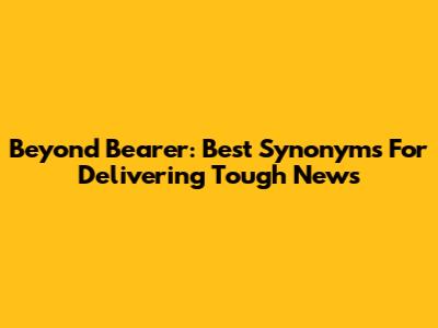 Beyond 'Bearer': Best Synonyms For Delivering Tough News