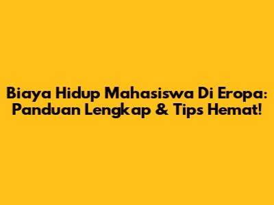 Biaya Hidup Mahasiswa Di Eropa: Panduan Lengkap & Tips Hemat!