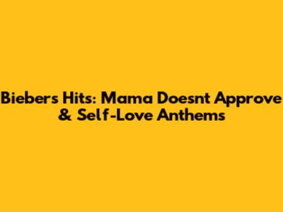 Bieber's Hits: Mama Doesn't Approve & Self-Love Anthems