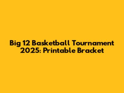 Big 12 Basketball Tournament 2025: Printable Bracket
