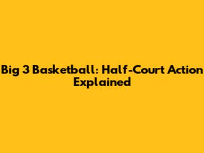 Big 3 Basketball: Half-Court Action Explained
