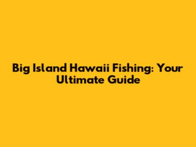 Big Island Hawaii Fishing: Your Ultimate Guide
