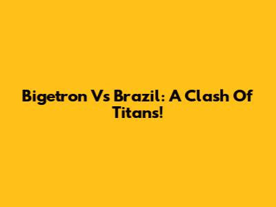 Bigetron Vs Brazil: A Clash Of Titans!