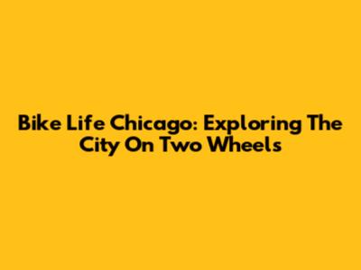 Bike Life Chicago: Exploring The City On Two Wheels