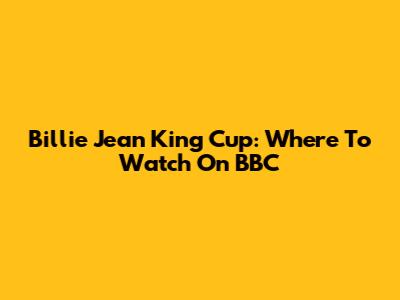 Billie Jean King Cup: Where To Watch On BBC