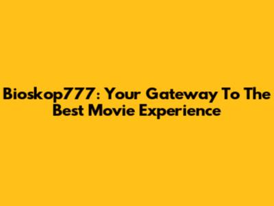 Bioskop777: Your Gateway To The Best Movie Experience