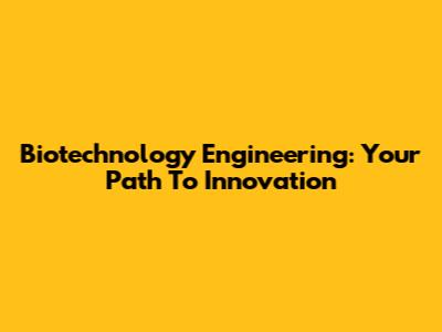 Biotechnology Engineering: Your Path To Innovation