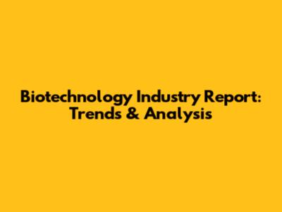 Biotechnology Industry Report: Trends & Analysis