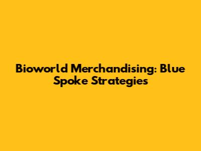Bioworld Merchandising: Blue Spoke Strategies