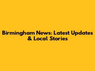 Birmingham News: Latest Updates & Local Stories