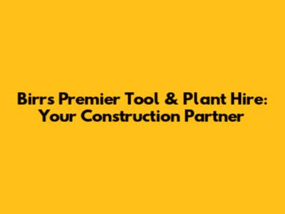 Birr's Premier Tool & Plant Hire: Your Construction Partner