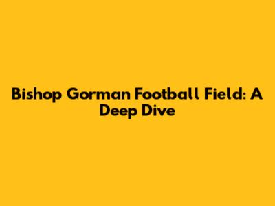 Bishop Gorman Football Field: A Deep Dive
