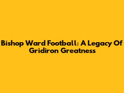 Bishop Ward Football: A Legacy Of Gridiron Greatness