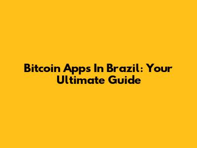 Bitcoin Apps In Brazil: Your Ultimate Guide