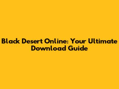 Black Desert Online: Your Ultimate Download Guide