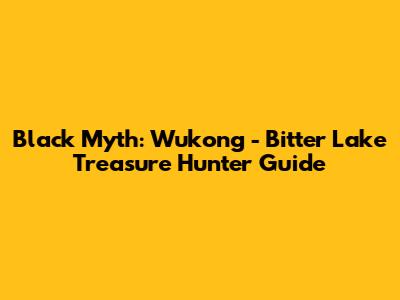 Black Myth: Wukong - Bitter Lake Treasure Hunter Guide