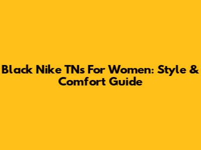 Black Nike TNs For Women: Style & Comfort Guide