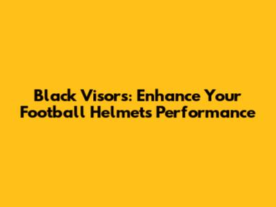 Black Visors: Enhance Your Football Helmet's Performance