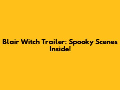 Blair Witch Trailer: Spooky Scenes Inside!