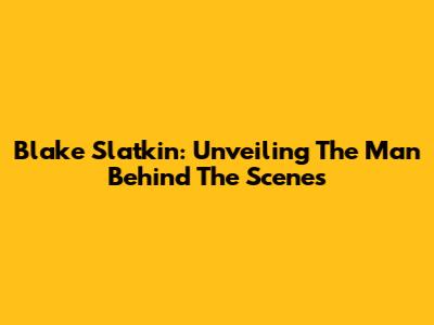 Blake Slatkin: Unveiling The Man Behind The Scenes