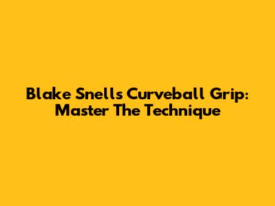 Blake Snell's Curveball Grip: Master The Technique