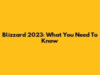 Blizzard 2023: What You Need To Know