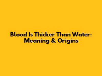 Blood Is Thicker Than Water: Meaning & Origins