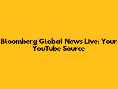 Bloomberg Global News Live: Your YouTube Source
