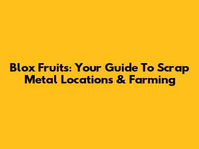Blox Fruits: Your Guide To Scrap Metal Locations & Farming