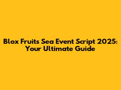 Blox Fruits Sea Event Script 2025: Your Ultimate Guide