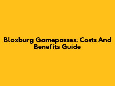Bloxburg Gamepasses: Costs And Benefits Guide