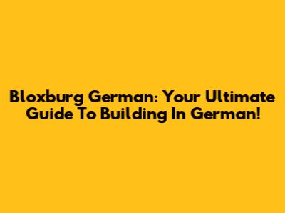Bloxburg German: Your Ultimate Guide To Building In German!