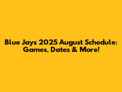Blue Jays 2025 August Schedule: Games, Dates & More!