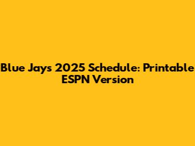 Blue Jays 2025 Schedule: Printable ESPN Version