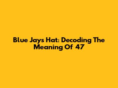 Blue Jays Hat: Decoding The Meaning Of '47'