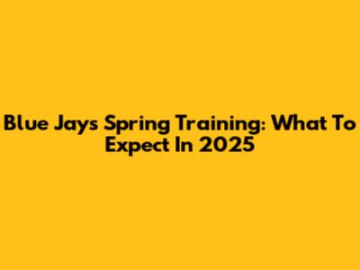 Blue Jays Spring Training: What To Expect In 2025