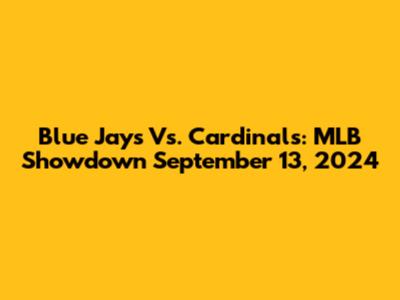 Blue Jays Vs. Cardinals: MLB Showdown September 13, 2024