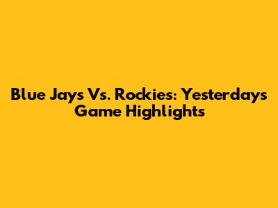 Blue Jays Vs. Rockies: Yesterday's Game Highlights